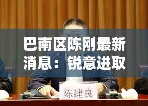 巴南区陈刚最新消息：锐意进取，谱写新时代发展新篇章