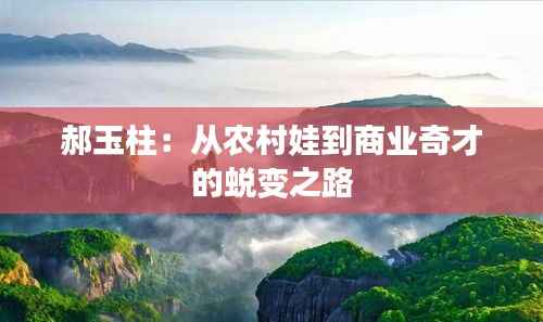 郝玉柱:从农村娃到商业奇才的蜕变之路