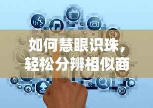 如何慧眼识珠，轻松分辨相似商品