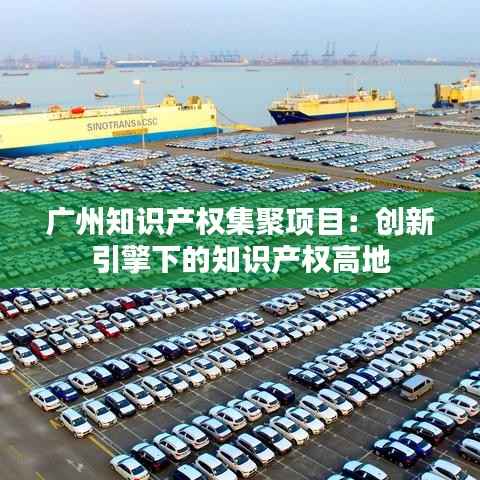 广州知识产权集聚项目：创新引擎下的知识产权高地
