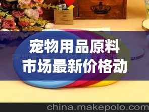 宠物用品原料市场最新价格动态解析