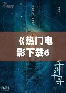 《热门电影下载6：揭秘网络影视资源的魅力与风险》