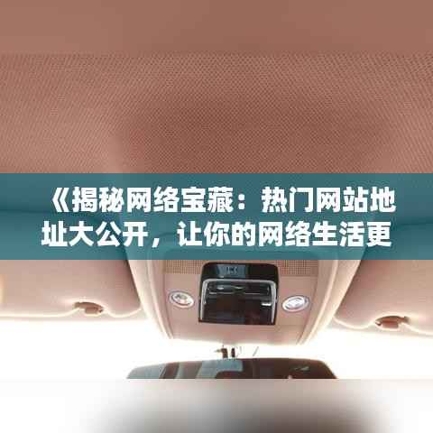 《揭秘网络宝藏：热门网站地址大公开，让你的网络生活更精彩！》