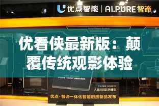 优看侠最新版:颠覆传统观影体验,引领智能观影潮流