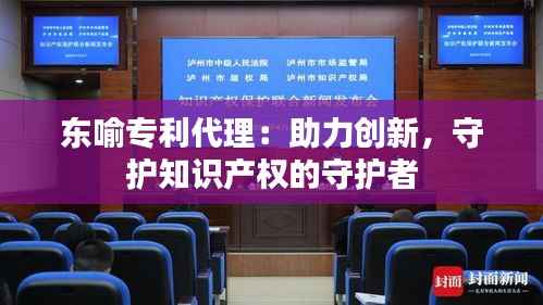 东喻专利代理：助力创新，守护知识产权的守护者