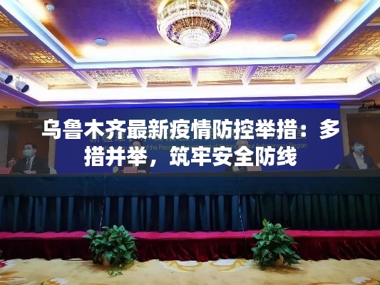 乌鲁木齐最新疫情防控举措:多措并举,筑牢安全防线