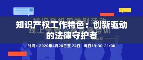 知识产权工作特色:创新驱动的法律守护者
