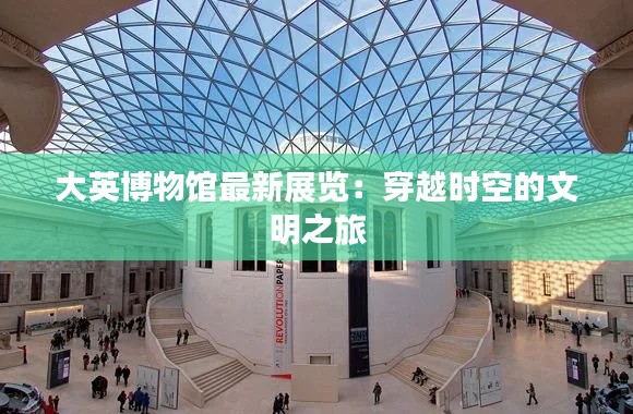 大英博物馆最新展览:穿越时空的文明之旅