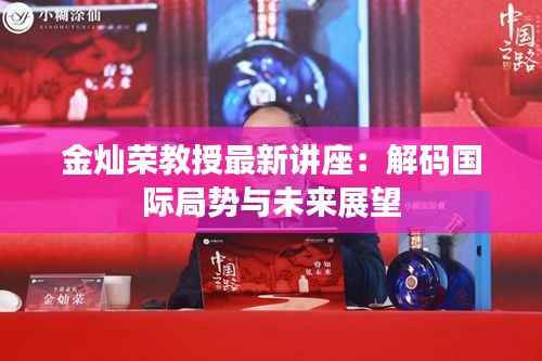 金灿荣教授最新讲座:解码国际局势与未来展望