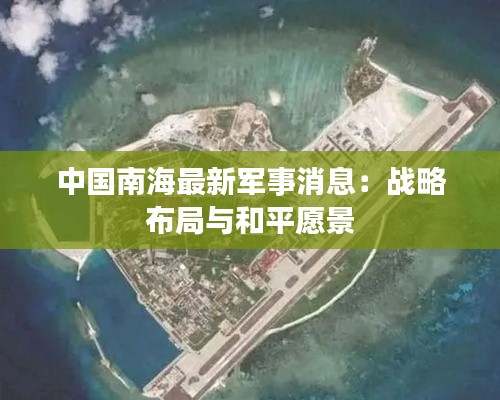中国南海最新军事消息:战略布局与和平愿景