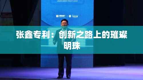 张鑫专利:创新之路上的璀璨明珠