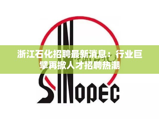 浙江石化招聘最新消息:行业巨擘再掀人才招聘热潮