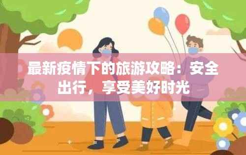 最新疫情下的旅游攻略:安全出行,享受美好时光
