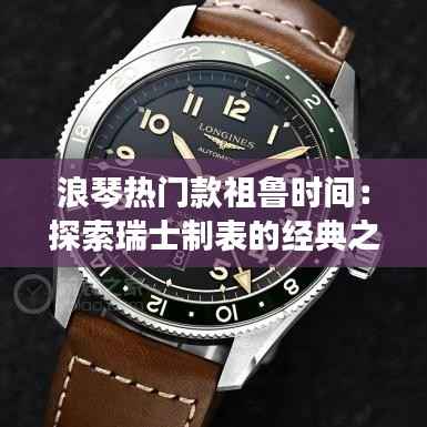 浪琴热门款祖鲁时间:探索瑞士制表的经典之作