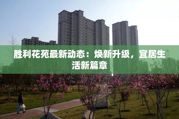 胜利花苑最新动态:焕新升级,宜居生活新篇章