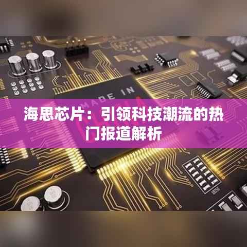 海思芯片:引领科技潮流的热门报道解析
