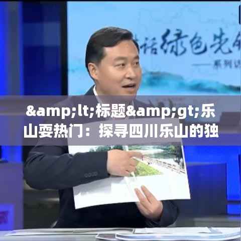<标题>乐山耍热门:探寻四川乐山的独特魅力</标题>