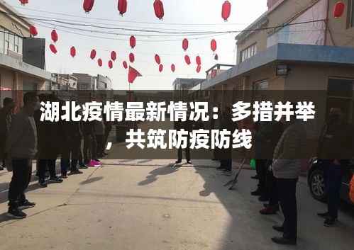 湖北疫情最新情况：多措并举，共筑防疫防线