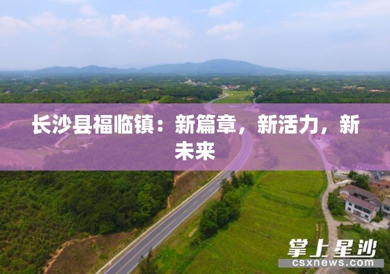 长沙县福临镇：新篇章，新活力，新未来
