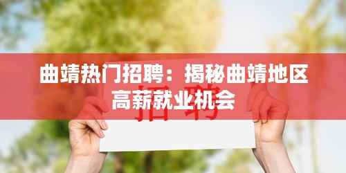 曲靖热门招聘:揭秘曲靖地区高薪就业机会