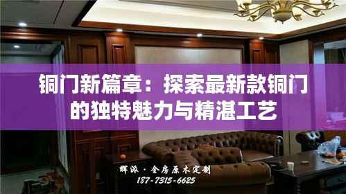 铜门新篇章:探索最新款铜门的独特魅力与精湛工艺