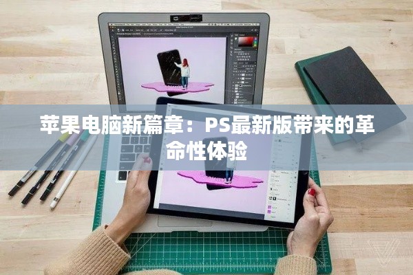 苹果电脑新篇章:PS最新版带来的革命性体验