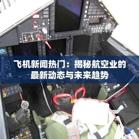 飞机新闻热门:揭秘航空业的最新动态与未来趋势