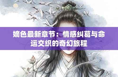 嫡色最新章节:情感纠葛与命运交织的奇幻旅程