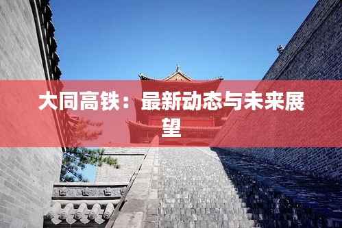 大同高铁:最新动态与未来展望