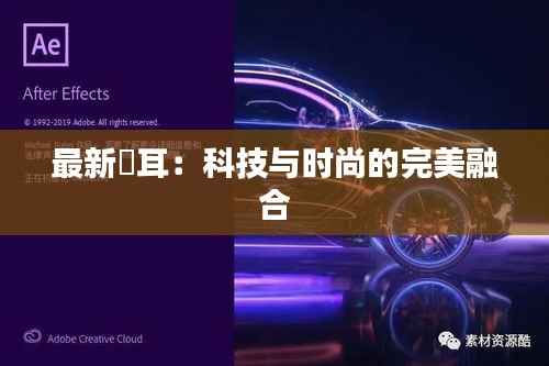 最新赥耳:科技与时尚的完美融合