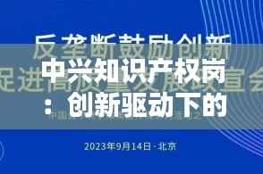 中兴知识产权岗:创新驱动下的核心力量