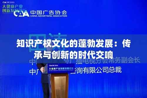 知识产权文化的蓬勃发展:传承与创新的时代交响