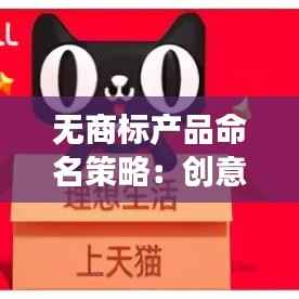无商标产品命名策略：创意与市场的完美结合