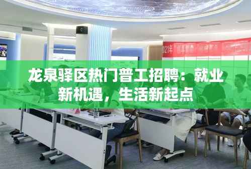龙泉驿区热门普工招聘:就业新机遇,生活新起点