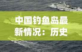 中国钓鱼岛最新情况:历史与现实交织的海洋争端