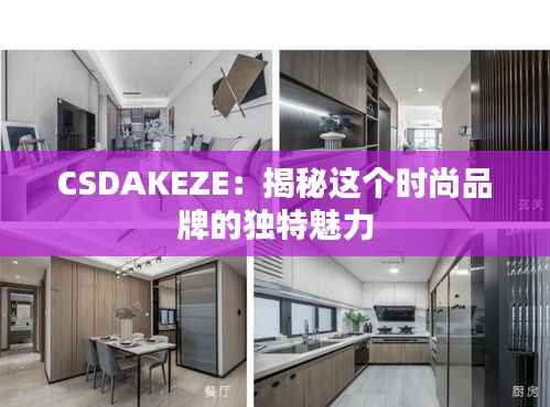 CSDAKEZE：揭秘这个时尚品牌的独特魅力