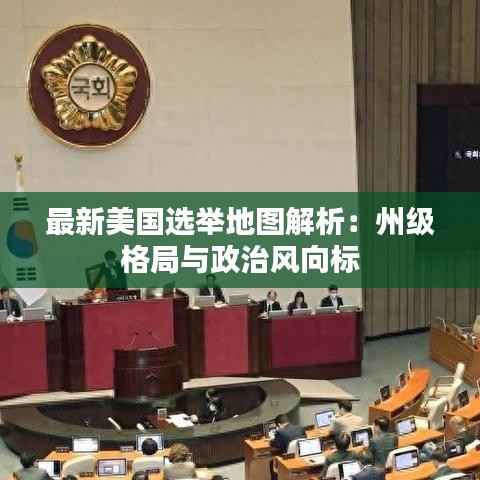最新美国选举地图解析：州级格局与政治风向标
