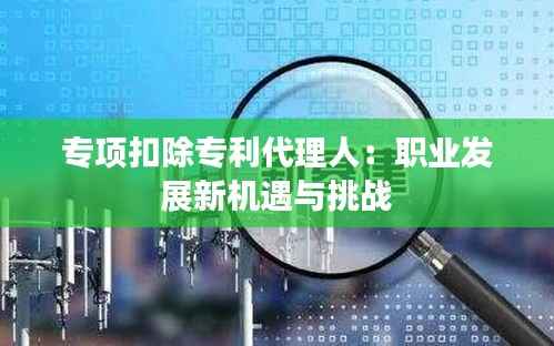 专项扣除专利代理人：职业发展新机遇与挑战