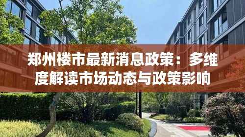 郑州楼市最新消息政策:多维度解读市场动态与政策影响