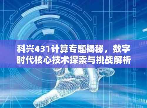 科兴431计算专题揭秘,数字时代核心技术探索与挑战解析