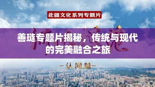 善琏专题片揭秘,传统与现代的完美融合之旅