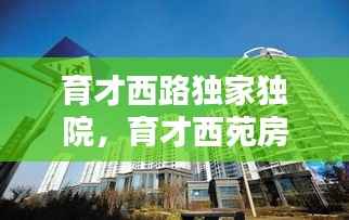 育才西路独家独院,育才西苑房价