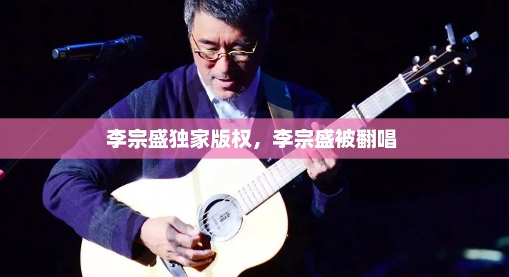 李宗盛独家版权，李宗盛被翻唱 