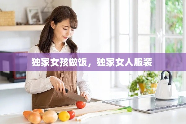 独家女孩做饭,独家女人服装
