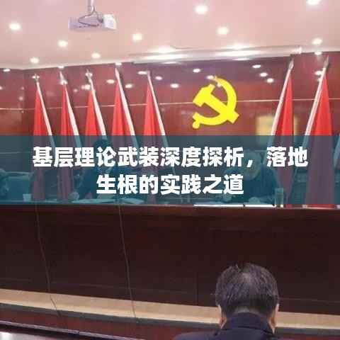 基层理论武装深度探析，落地生根的实践之道