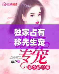 独家占有移先生宠不停,独家占有:宠不停