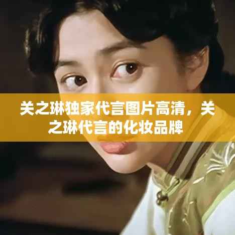 关之琳独家代言图片高清,关之琳代言的化妆品牌