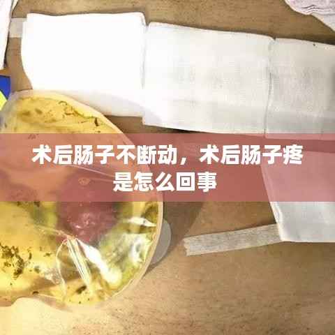 术后肠子不断动，术后肠子疼是怎么回事 