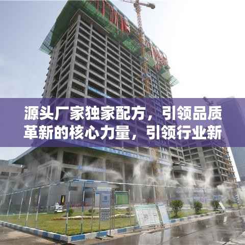 源头厂家独家配方,引领品质革新的核心力量,引领行业新潮流