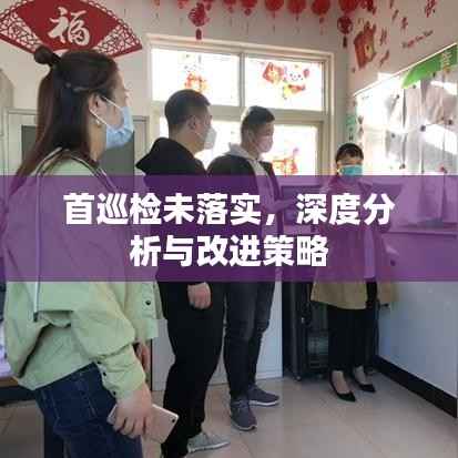 首巡检未落实,深度分析与改进策略